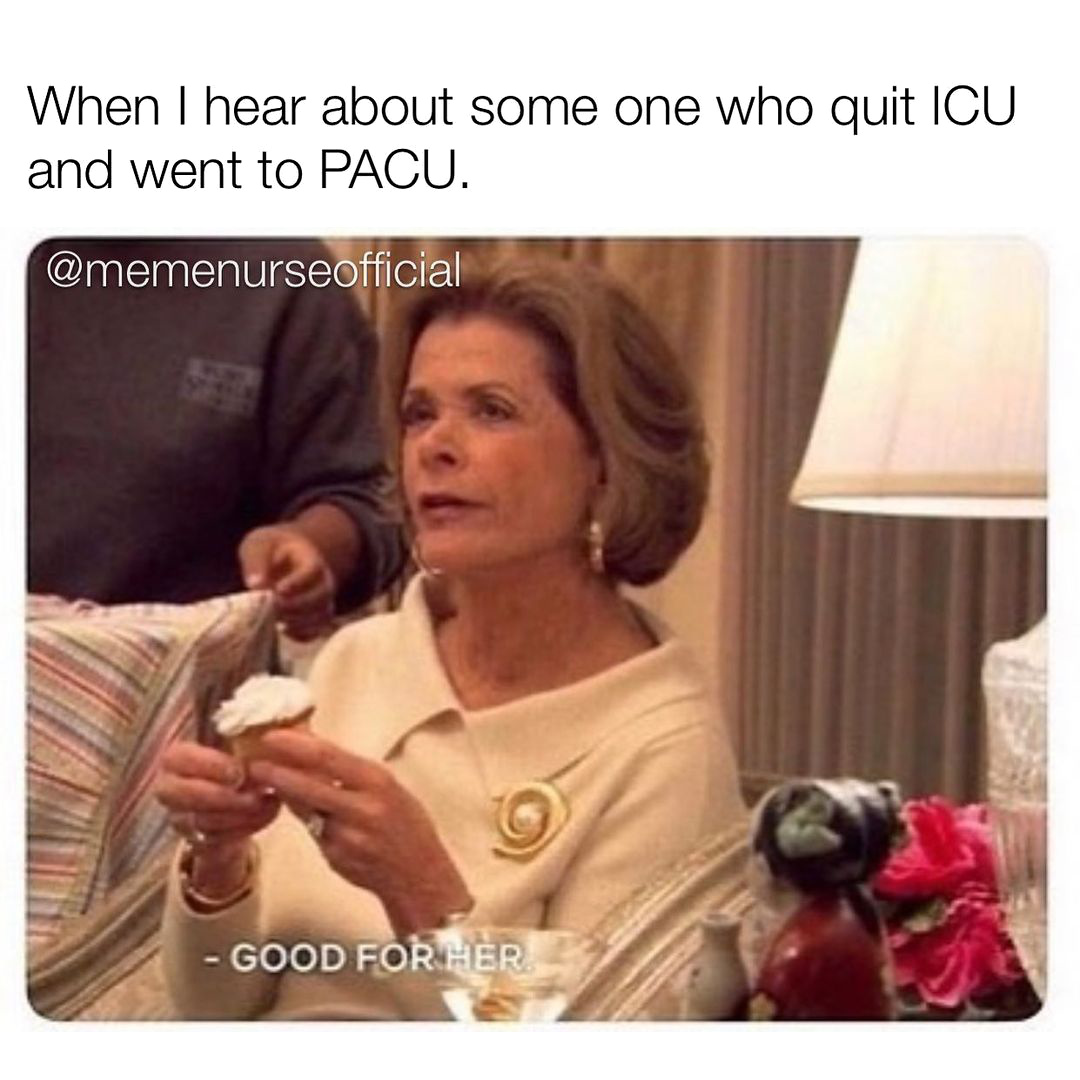 Meme about hearing someone quit the ICU for the PACU, captioned Good for her